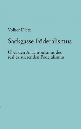 Sackgasse Föderalismus: Über den Anachronismus des real existierenden Föderalismus