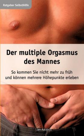 Der multiple Orgasmus des Mannes: So kommen Sie nicht mehr zu früh und können mehrere Höhepunkte erleben