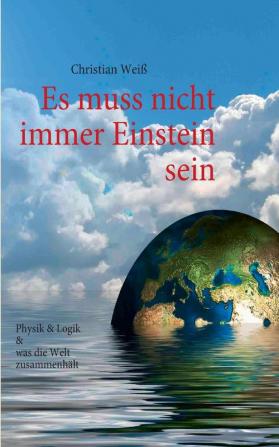 Es muss nicht immer Einstein sein: Physik & Logik & Was die Welt zusammenhält