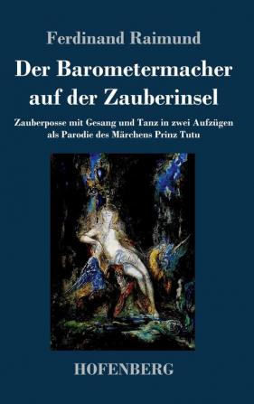 Der Barometermacher auf der Zauberinsel: Zauberposse mit Gesang und Tanz in zwei Aufzügen als Parodie des Märchens: Prinz Tutu