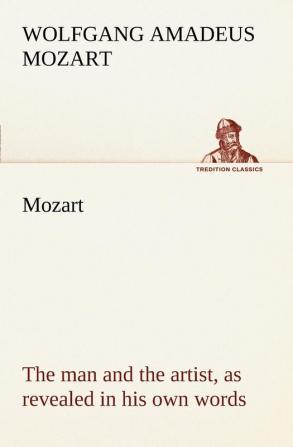 Mozart: the man and the artist as revealed in his own words