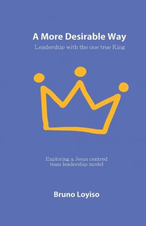 A More Desirable Way: Leadership with the one true King