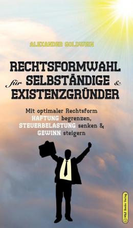 Rechtsformwahl für Selbständige & Existenzgründer: Mit optimaler Rechtsform Haftung begrenzen Steuerbelastung senken und Gewinn steigern (Wegweiser Zum Unternehmenserfolg)