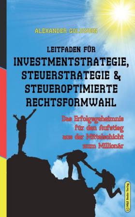 Leitfaden für Investmentstrategie Steuerstrategie & steueroptimierte Rechtsformwahl: Das Erfolgsgeheimnis für den Aufstieg aus der Mittelschicht zum Millionär