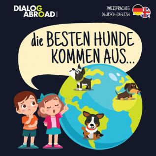 Die Besten Hunde kommen aus... (zweisprachig Deutsch-English): Eine weltweite Suche nach der perfekten Hunderasse