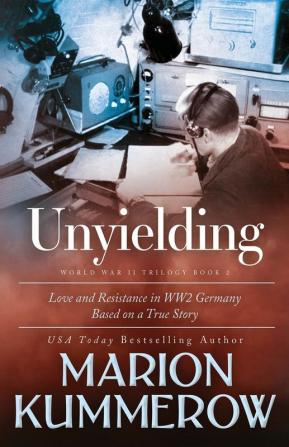 Unyielding: A Moving Tale of the Lives of Two Rebel Fighters In WWII Germany: 2 (Love and Resistance in WWII Germany)