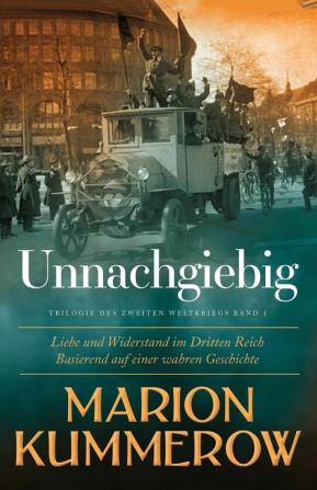 Unnachgiebig: Liebe und Widerstand im Dritten Reich: 1 (Liebe Und Widerstand Im Zweiten Weltkrieg)