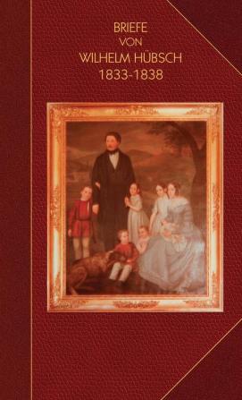 Briefe von Wilhelm Hübsch: an seine Eltern Karl Samuel Hübsch und Friederike geb. Pagenstecher 1833-1838