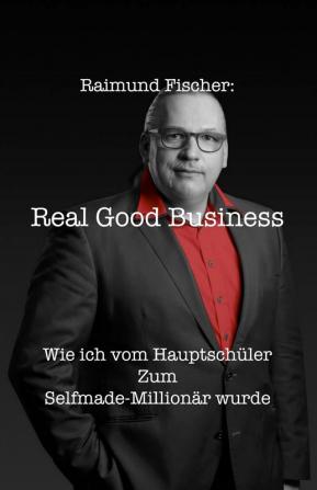 Real Good Business: Wie ich vom Hauptschüler zum Selfmade-Millionär wurde