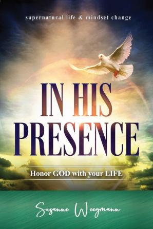 In His Presence: HONOR GOD with your LIFE (Supernatural Life Mindset Change)