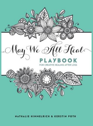 May We All Heal: Playbook For Creative Healing After Loss