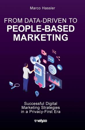 From Data-Driven to People-Based Marketing: Successful Digital Marketing Strategies in a Privacy-First Era