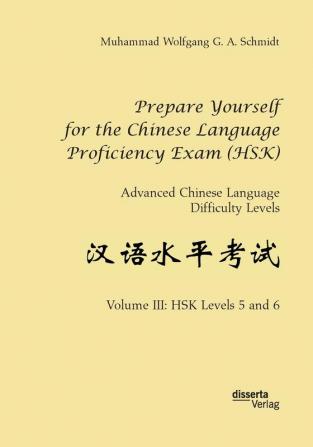 Prepare Yourself for the Chinese Language Proficiency Exam (HSK). Advanced Chinese Language Difficulty Levels: Volume III: HSK Levels 5 and 6