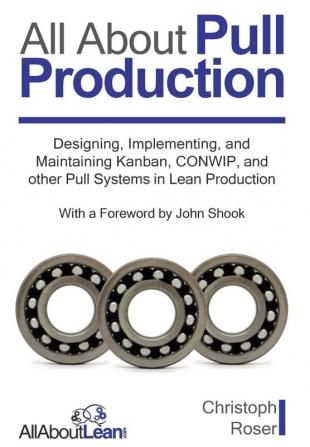 All About Pull Production: Designing Implementing and Maintaining Kanban CONWIP and other Pull Systems in Lean Production