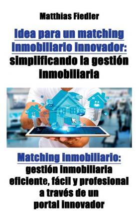 Idea para un matching inmobiliario innovador: simplificando la gestion inmobiliaria: Matching inmobiliario: gestion inmobiliaria eficiente facil y ... y profesional a través de un portal innovador