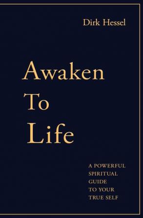 Awaken to Life: A powerful spiritual guide to your true Self