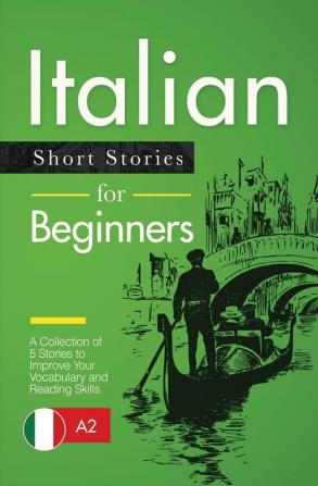 Italian Short Stories for Beginners: A Collection of 5 Stories to Improve Your Vocabulary and Reading Skills