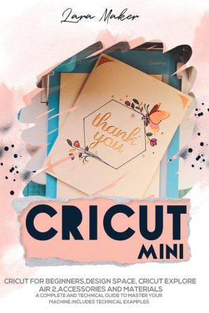 Cricut Mini: Guide for beginners Design Space Cricut Air 2 Accessories and Materials.A Complete Technical Guide to Mastering with your Machine. Technical Examples.