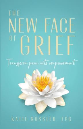 The New Face of Grief: Transform pain into empowerment