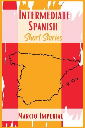 Intermediate Spanish Short Stories: 45 Captivating Short Stories to Learn Spanish and Grow Your Vocabulary the Fun Way! Learn How to Speak Spanish Like Crazy and Improve Your Vocabulary (2021 Guide)