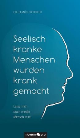 Seelisch kranke Menschen wurden krank gemacht: Lasst mich doch wieder Mensch sein!