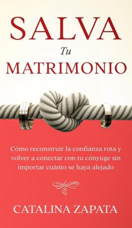 Salva tu matrimonio: Cómo reconstruir la confianza rota y volver a conectar con tu cónyuge sin importar cuánto se haya alejado