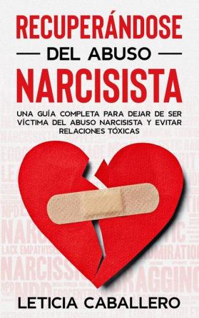 Recuperandose del abuso narcisista: Una guía completa para dejar de ser víctima del abuso narcisista y evitar relaciones tóxicas