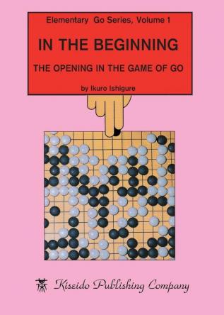 In the Beginning: The Opening in the Game of Go: 1 (Elementary Go)