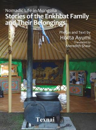 Nomadic Life in Mongolia: Stories of the Enkhbat Family and Their Belongings