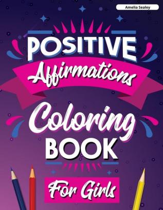 Positive Affirmations Coloring Book for Girls: Inspirational Coloring Book for Girls Achieve Positive Affirmations Through Mindfulness and Gratitude