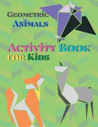 Geometric Animals Activity Book for Kids: Animal Coloring Book Geometric Designs Kids Activity Book Shapes Book for Kids