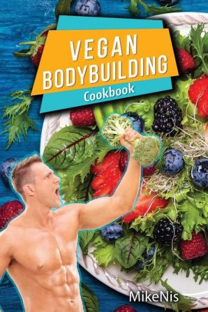 Vegan Bodybuilding Cookbook: Vegan Bodybuilding Recipes. Whole Food High Protein Recipes Plant-Based Recipes For Bodybuilder To Fuel Your Workouts And Rest Of Your Life Fitness