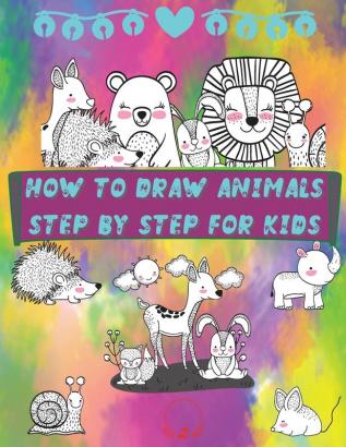 How to Draw Animals Step by Step for Kids: Fun and Simple Step-By-Step Guide to Drawing Cute Animals for Boys Girls Kindergarten Toddlers Preschoolers