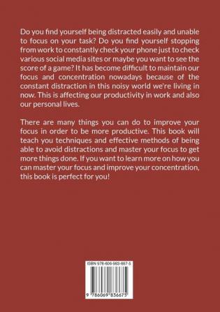 Master Your Focus: The Ultimate Guide The Power of Focus Discover The Secrets on How You Can Improve and Master Your Focus In Order to Unlock Your Inner Greatness