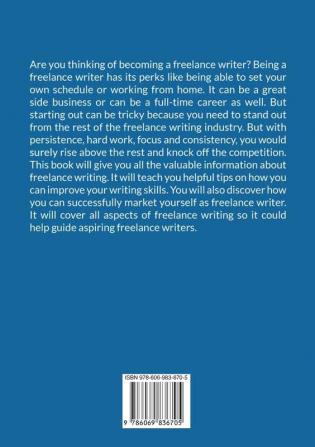 Freelance Writer: The Ultimate Guide to Successful Freelance Writing Learn Helpful Writing Tips and Other Valuable Advice on How You Can Make Money in Freelance Writing