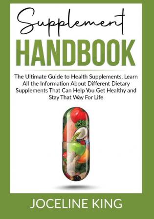 Supplement Handbook: The Ultimate Guide to Health Supplements Learn All the InformationAbout Different Dietary Supplements That Can Help You Get and Stay Healthy