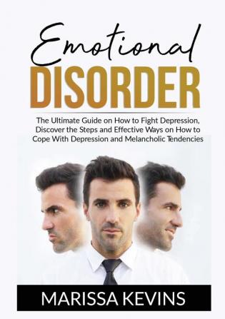 Emotional Disorder: The Ultimate Guide on How to Fight Depression Discover the Steps and Effective Ways on How to Cope With Depression and Melancholic Tendencies