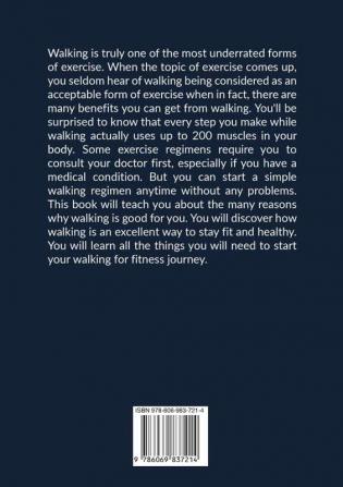 Walking: The Ultimate Guide to Starting a Walking Routine for Beginners Discover All the Information You Need to Know to Start Walking For Fitness and Greater Overall Health