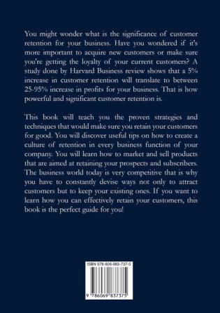 Never Lose a Customer Again: The Ultimate Guide on How To Get and Keep Your Customers Learn the Essentials and Useful Tips on How to Effectively Retain Your Customers