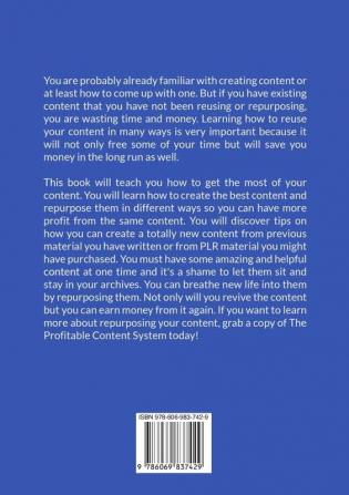 The Profitable Content System: The Ultimate Guide on How to Create and Repurpose Your Content Discover the Best Ways on How to Make the Most Out Of Your Content