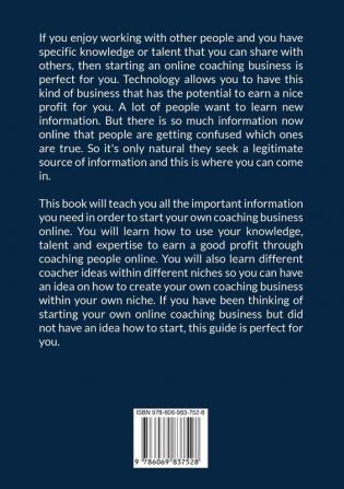 Start a Coaching Business Online: The Ultimate Guide on How to Start an Online Coaching Business Learn How You Can Use Your Knowledge Talent and Expertise to Start a Successful Coaching Business