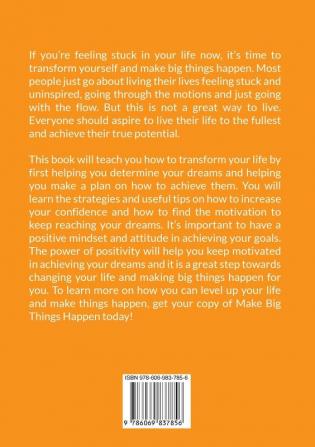 Make Big Things Happen: The Ultimate Guide On How to Improve and Level Up Your Life Know How to Increase Your Self-Confidence and Embrace Positivity to Make Great Things Happen