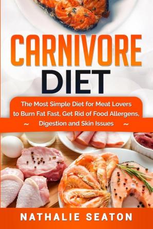 Carnivore Diet: The Most Simple Diet For Meat Lovers To Burn Fat Fast Get Rid Of Food Allergens Digestion And Skin Issues