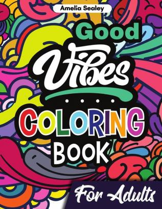 Good Vibes Coloring Book for Adults: Positive Coloring Book Uplifting Adult Coloring Books for Relaxation and Stress Relief