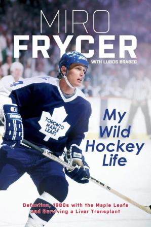 My Wild Hockey Life: Defection 1980s with the Maple Leafs and Surviving a Liver Transplant