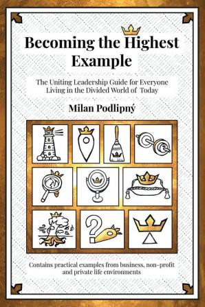 Becoming the Highest Example: The Uniting Leadership Guide for Everyone Living in the Divided World of Today