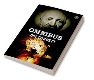 Jim Corbett Omnibus: Man Eaters of Kumaon; The Man-Eating Leopard of Rudraprayag & My India