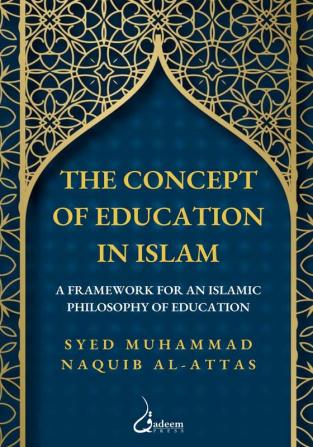 The concept of Education in Islam: A Framework for an Islamic Philosophy of Education