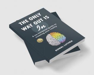 The Only Way Out Is In: A no-nonsense guide to creating your reality