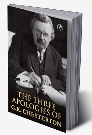 The Three Apologies of G.K. Chesterton: Heretics Orthodoxy & the Everlasting Man